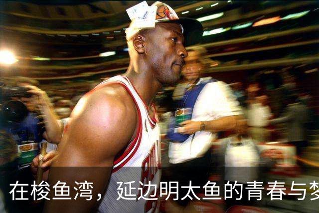 在梭鱼湾，延边明太鱼的青春与梦想