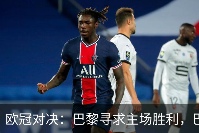 欧冠对决：巴黎寻求主场胜利，巴萨防线伤病成隐忧